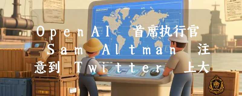 OpenAI 首席执行官 Sam Altman 注意到 Twitter 上大量 AI 账号现象