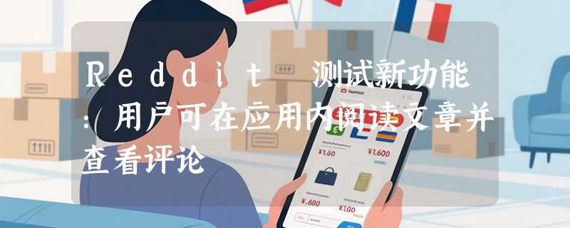 Reddit 测试新功能：用户可在应用内阅读文章并查看评论