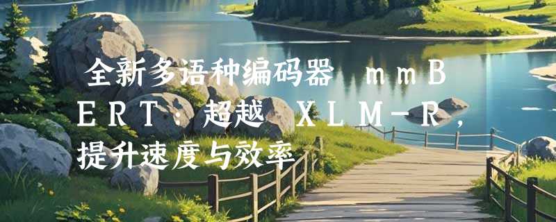 全新多语种编码器 mmBERT：超越 XLM-R，提升速度与效率
