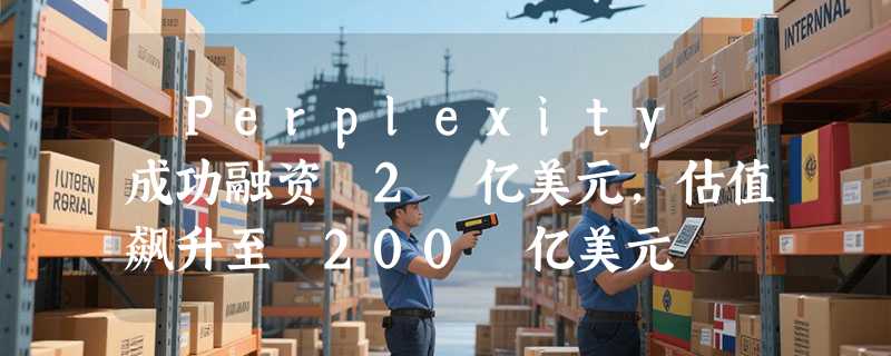 ​Perplexity 成功融资 2 亿美元，估值飙升至 200 亿美元