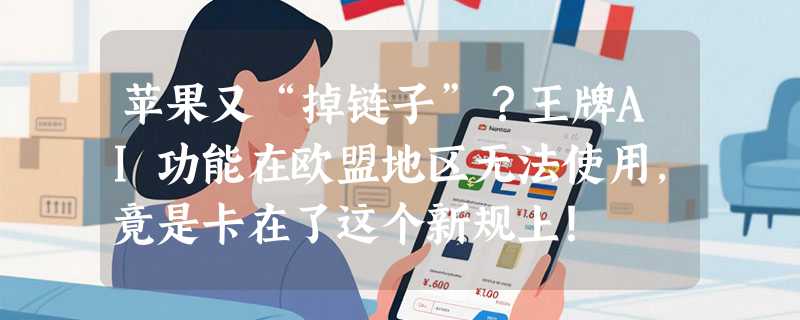 苹果又“掉链子”？王牌AI功能在欧盟地区无法使用，竟是卡在了这个新规上！