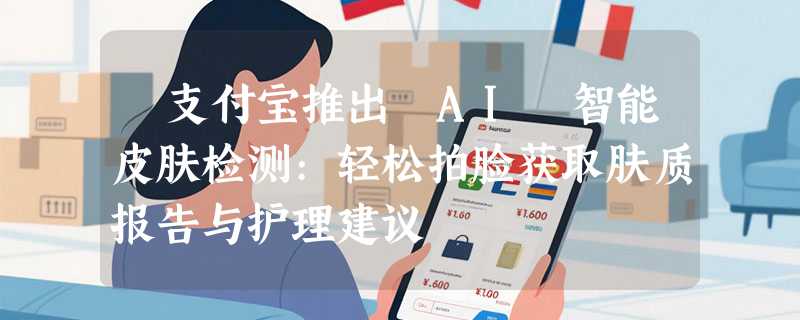 ​支付宝推出 AI 智能皮肤检测:轻松拍脸获取肤质报告与护理建议