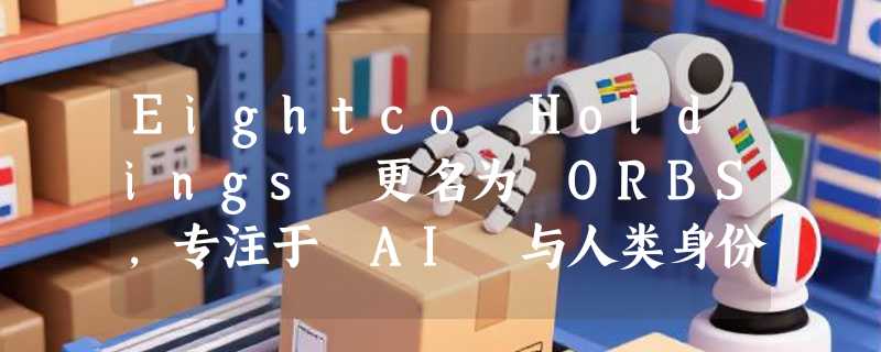 Eightco Holdings 更名为 ORBS，专注于 AI 与人类身份验证