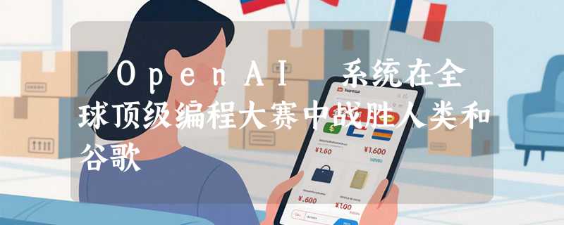 ​OpenAI 系统在全球顶级编程大赛中战胜人类和谷歌