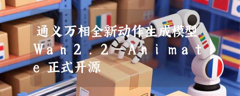 通义万相全新动作生成模型Wan2.2-Animate正式开源