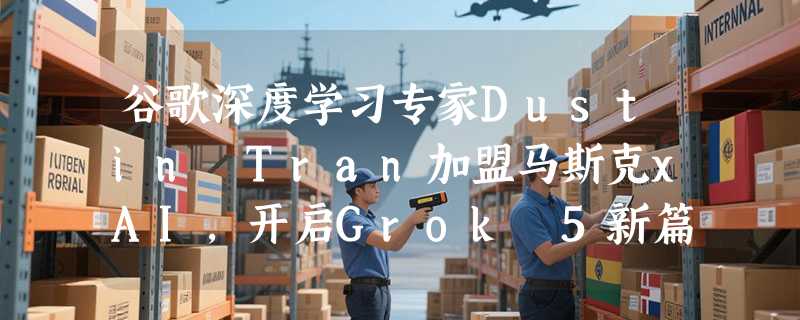 谷歌深度学习专家Dustin Tran加盟马斯克xAI，开启Grok 5新篇章
