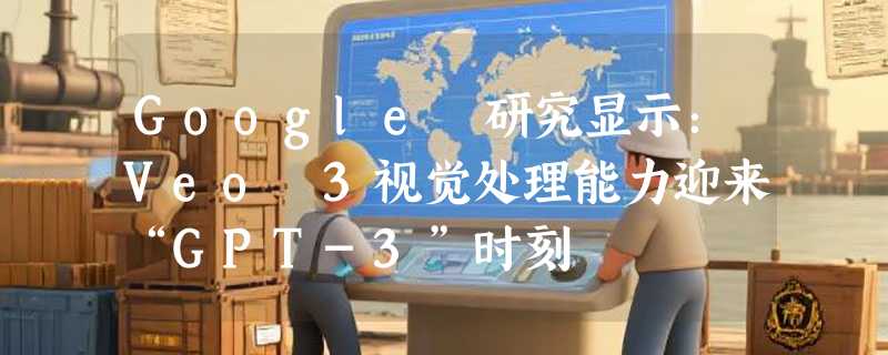 Google 研究显示：Veo 3视觉处理能力迎来“GPT-3”时刻