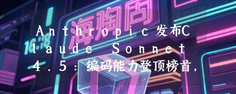 Anthropic发布Claude Sonnet 4.5：编码能力登顶榜首，实验性功能Imagine预演AI原生界面时代