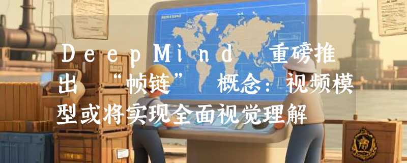 DeepMind 重磅推出 “帧链” 概念：视频模型或将实现全面视觉理解