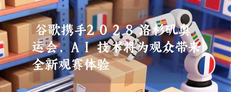 谷歌携手2028洛杉矶奥运会，AI技术将为观众带来全新观赛体验