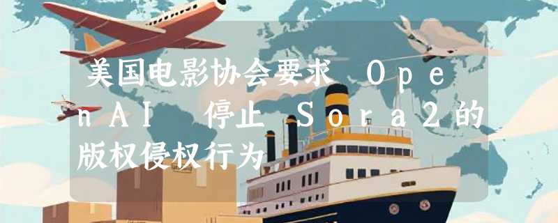 美国电影协会要求 OpenAI 停止 Sora2的版权侵权行为