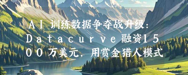 AI训练数据争夺战升级：Datacurve融资1500万美元，用赏金猎人模式抢夺高质量数据