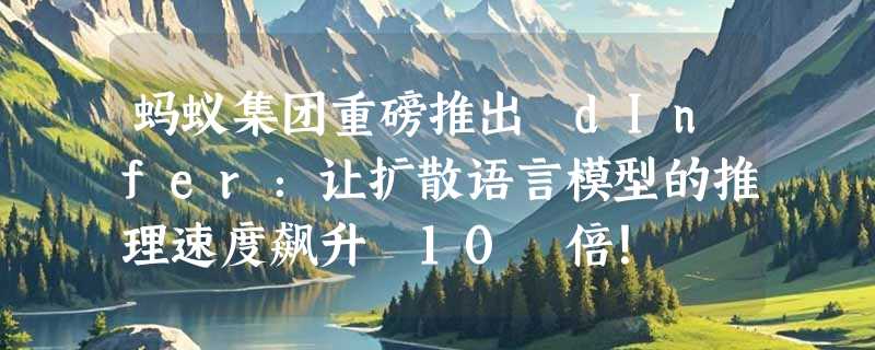 蚂蚁集团重磅推出 dInfer：让扩散语言模型的推理速度飙升 10 倍！