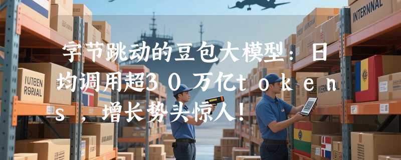 字节跳动的豆包大模型：日均调用超30万亿tokens，增长势头惊人！