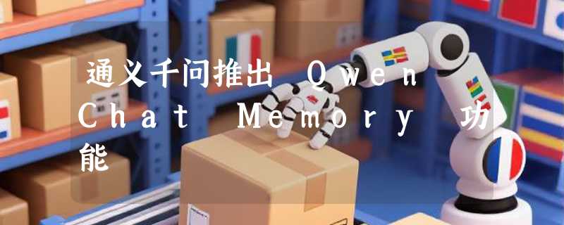 通义千问推出 Qwen Chat Memory 功能