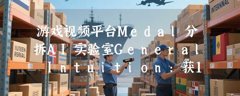 游戏视频平台Medal分拆AI实验室General Intuition：获1.337亿美元种子轮融资，专注空间-时间推理
