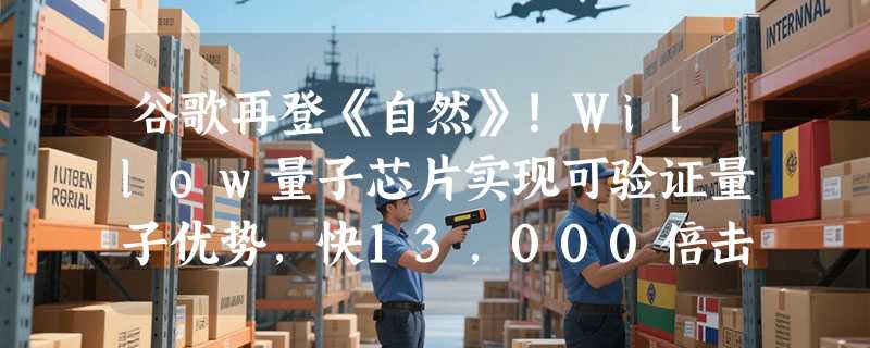 谷歌再登《自然》!Willow量子芯片实现可验证量子优势，快13，000倍击败超级计算机