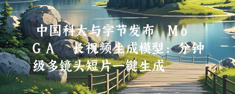 中国科大与字节发布 MoGA 长视频生成模型:分钟级多镜头短片一键生成