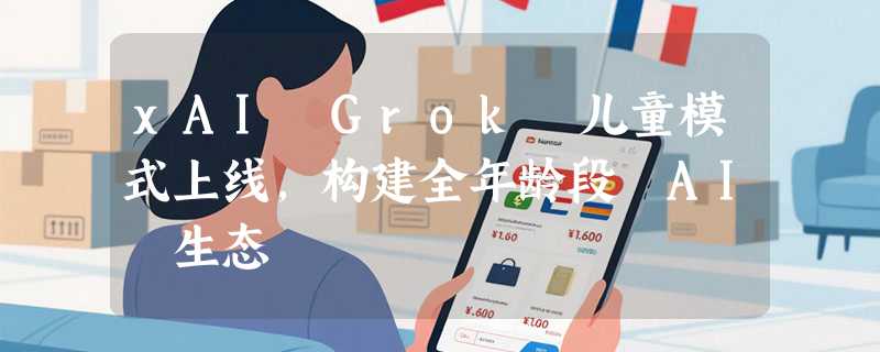 xAI Grok 儿童模式上线，构建全年龄段 AI 生态