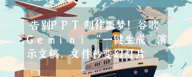 告别PPT制作噩梦!谷歌Gemini“一键生成”演示文稿，文件秒变幻灯片