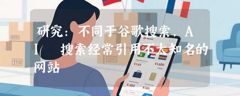 研究：不同于谷歌搜索，AI 搜索经常引用不太知名的网站