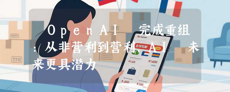 ​OpenAI 完成重组：从非营利到营利，AI 未来更具潜力