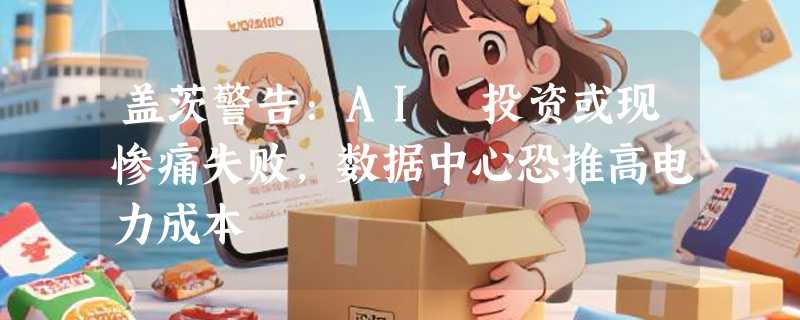 盖茨警告:AI 投资或现惨痛失败，数据中心恐推高电力成本