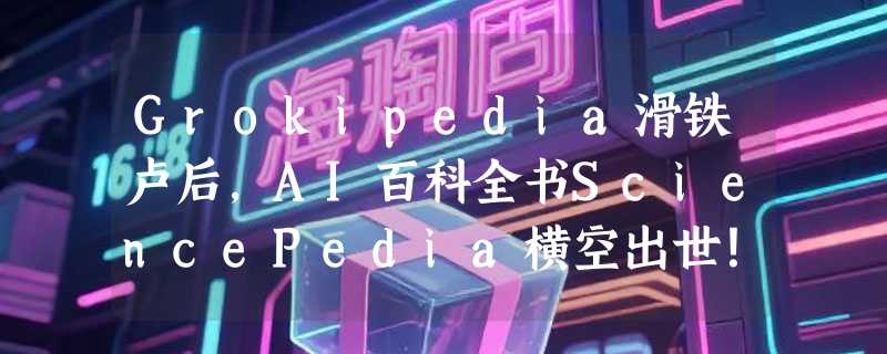 Grokipedia滑铁卢后，AI百科全书SciencePedia横空出世！用“知识图谱+长思维链”重构科学学习
