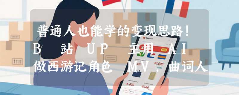 普通人也能学的变现思路！B 站 UP 主用 AI 做西游记角色 MV，曲词人物全 AI 生成