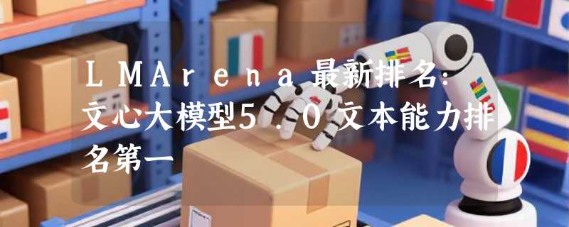 LMArena最新排名：文心大模型5.0文本能力排名第一