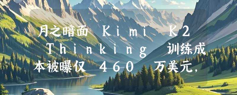 月之暗面 Kimi K2 Thinking 训练成本被曝仅 460 万美元，性能登顶人类终极考试