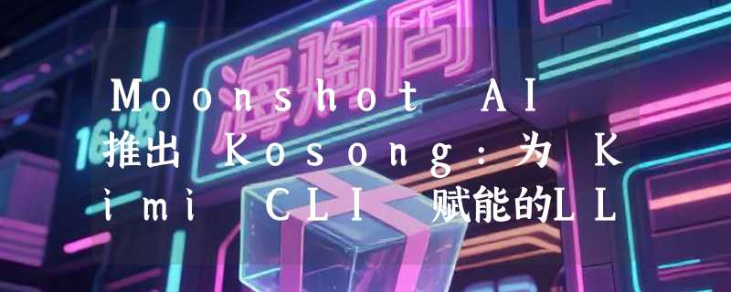 Moonshot AI 推出 Kosong:为 Kimi CLI 赋能的LLM抽象层