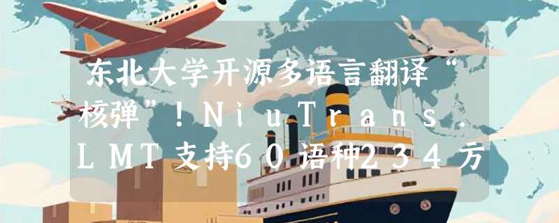 东北大学开源多语言翻译“核弹”！NiuTrans.LMT支持60语种234方向，低资源语言翻译重大突破