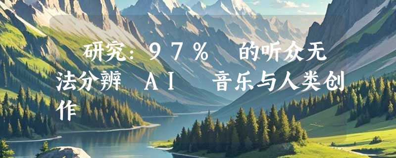 ​研究：97% 的听众无法分辨 AI 音乐与人类创作