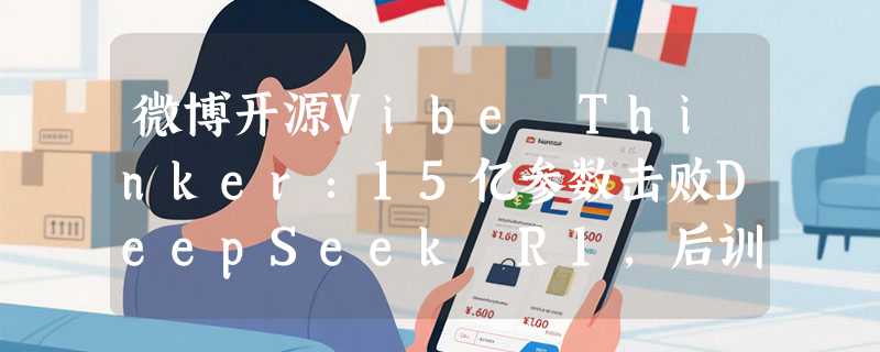 微博开源Vibe Thinker：15亿参数击败DeepSeek R1，后训练成本仅7800美元