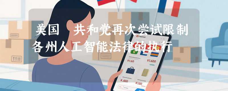 美国​共和党再次尝试限制各州人工智能法律的执行