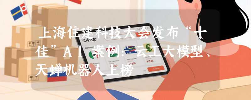 上海住建科技大会发布“十佳”AI案例：云工大模型、天蝉机器人上榜