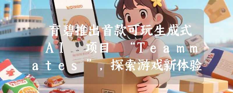 ​育碧推出首款可玩生成式 AI 项目 “Teammates”，探索游戏新体验