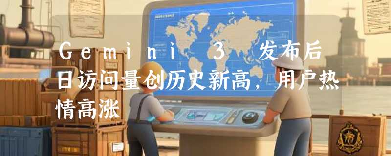 Gemini 3 发布后日访问量创历史新高，用户热情高涨