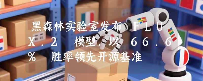 黑森林实验室发布 FLUX.2 模型，以 66.6% 胜率领先开源基准