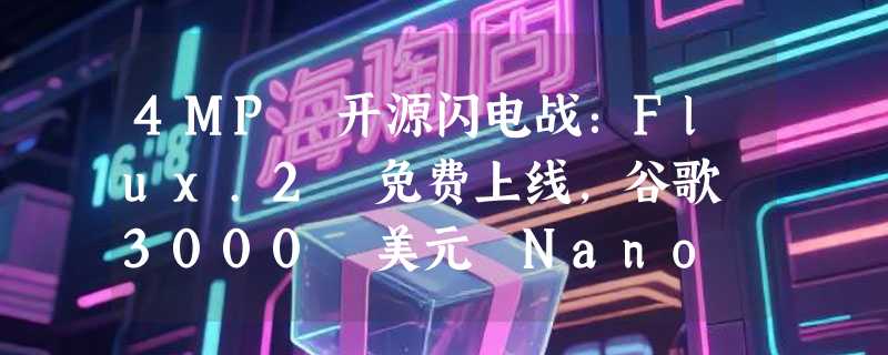 4MP 开源闪电战：Flux.2 免费上线，谷歌 3000 美元 Nano Banana Pro 瞬间不香了