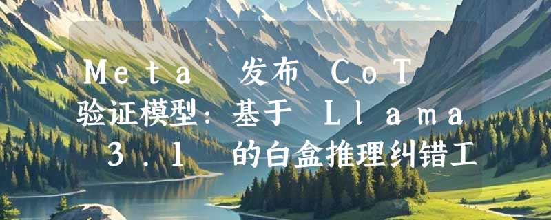 Meta 发布 CoT 验证模型：基于 Llama 3.1 的白盒推理纠错工具