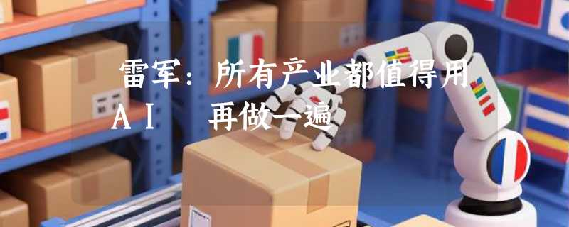 ​雷军：所有产业都值得用 AI 再做一遍
