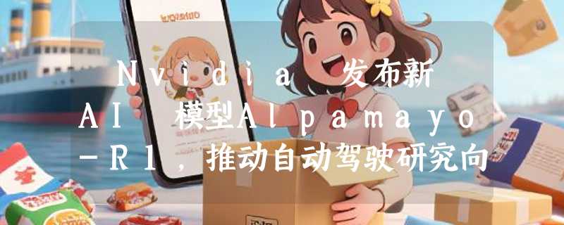 ​Nvidia 发布新 AI 模型Alpamayo-R1，推动自动驾驶研究向前迈进