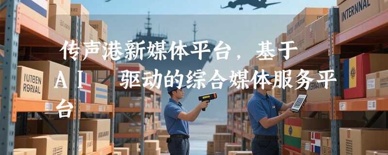 传声港新媒体平台，基于 AI 驱动的综合媒体服务平台