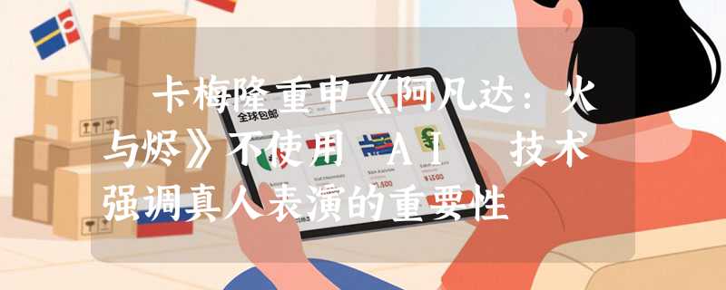 ​卡梅隆重申《阿凡达：火与烬》不使用 AI 技术 强调真人表演的重要性