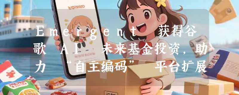 Emergent 获得谷歌 AI 未来基金投资，助力 “自主编码” 平台扩展