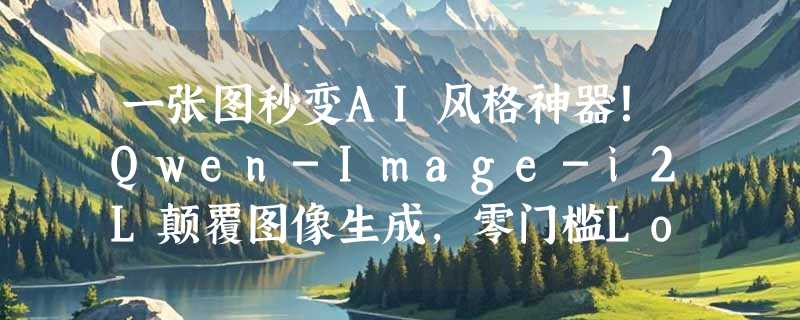 一张图秒变AI风格神器！Qwen-Image-i2L颠覆图像生成，零门槛LoRA训练来袭