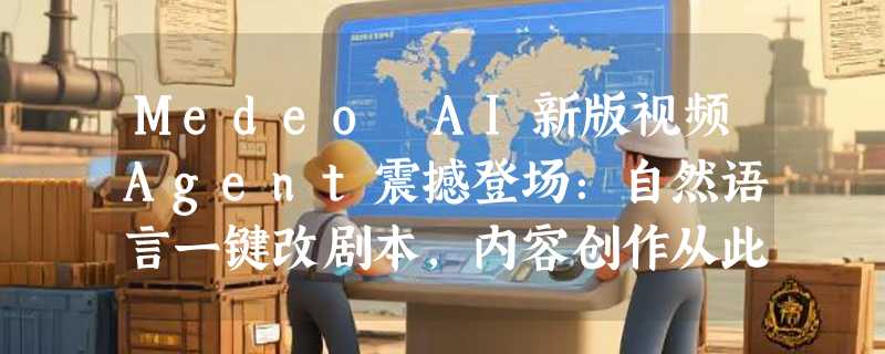 Medeo AI新版视频Agent震撼登场：自然语言一键改剧本，内容创作从此零门槛！