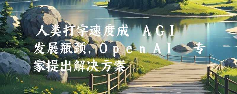 人类打字速度成 AGI 发展瓶颈，OpenAI 专家提出解决方案